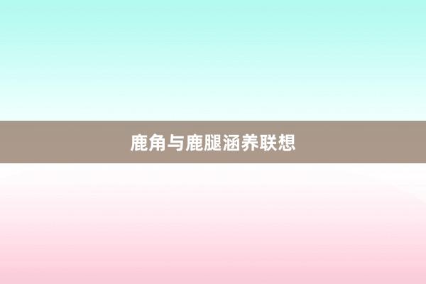 鹿角与鹿腿涵养联想