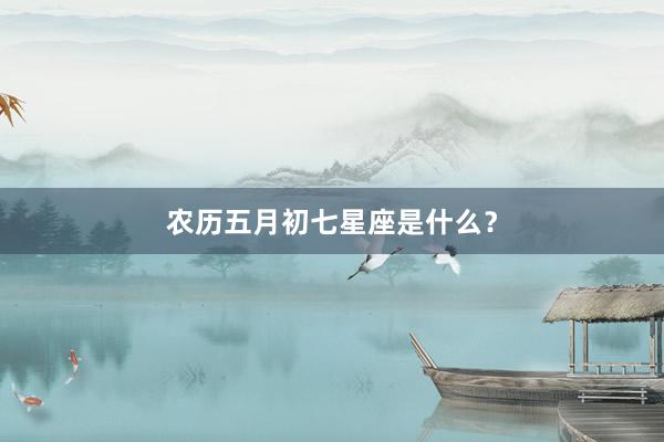 农历五月初七星座是什么？