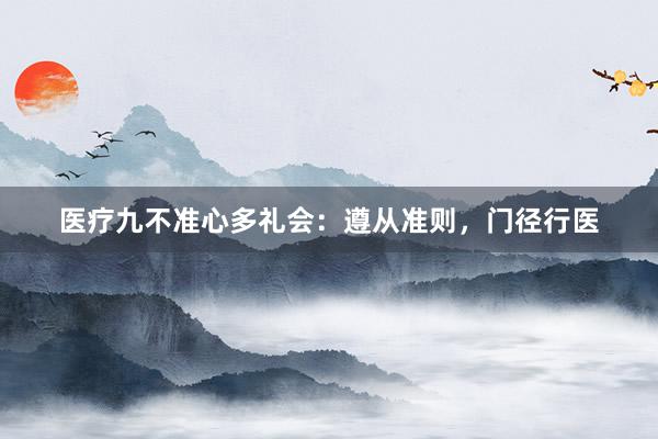 医疗九不准心多礼会：遵从准则，门径行医