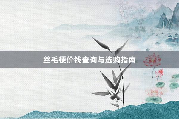 丝毛梗价钱查询与选购指南